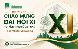 Chuyên đề: Chào mừng Đại hội XI, Hội Kiến trúc sư Việt Nam – Khát vọng Đổi mới Sáng tạo